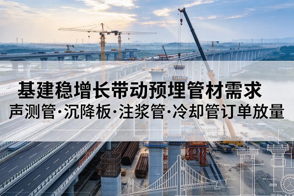 双柏基建稳增长带动预埋监测管材需求,声测管、沉降板、注浆管订单持续放量